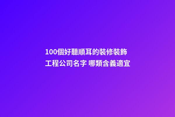 100個好聽順耳的裝修裝飾工程公司名字 哪類含義適宜-第1張-公司起名-玄機派